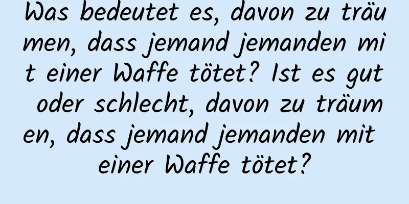 Was bedeutet es, davon zu träumen, dass jemand jemanden mit einer Waffe tötet? Ist es gut oder schlecht, davon zu träumen, dass jemand jemanden mit einer Waffe tötet?