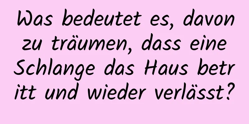 Was bedeutet es, davon zu träumen, dass eine Schlange das Haus betritt und wieder verlässt?