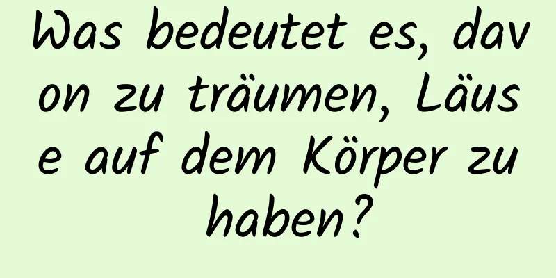 Was bedeutet es, davon zu träumen, Läuse auf dem Körper zu haben?