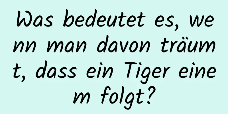 Was bedeutet es, wenn man davon träumt, dass ein Tiger einem folgt?