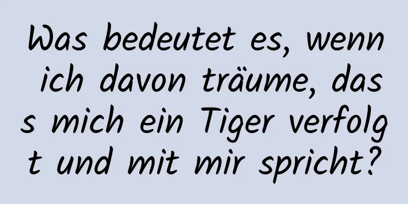 Was bedeutet es, wenn ich davon träume, dass mich ein Tiger verfolgt und mit mir spricht?