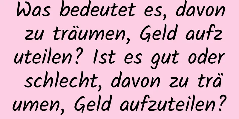 Was bedeutet es, davon zu träumen, Geld aufzuteilen? Ist es gut oder schlecht, davon zu träumen, Geld aufzuteilen?