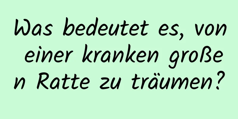 Was bedeutet es, von einer kranken großen Ratte zu träumen?