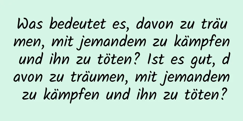 Was bedeutet es, davon zu träumen, mit jemandem zu kämpfen und ihn zu töten? Ist es gut, davon zu träumen, mit jemandem zu kämpfen und ihn zu töten?