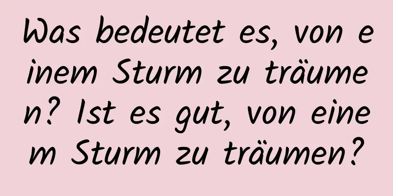 Was bedeutet es, von einem Sturm zu träumen? Ist es gut, von einem Sturm zu träumen?