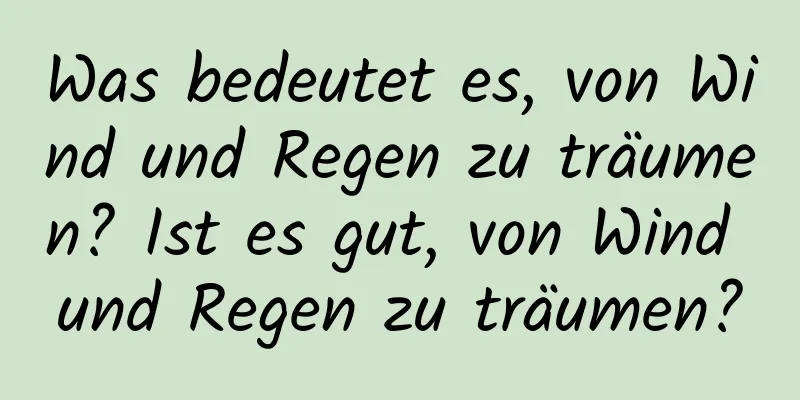 Was bedeutet es, von Wind und Regen zu träumen? Ist es gut, von Wind und Regen zu träumen?