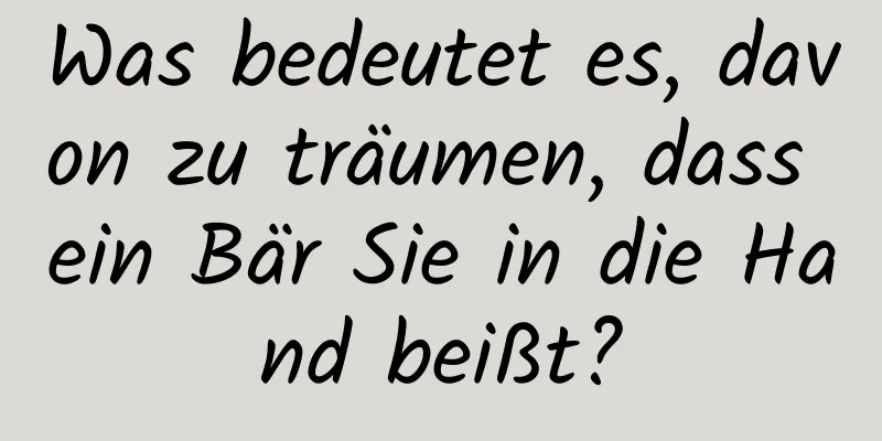 Was bedeutet es, davon zu träumen, dass ein Bär Sie in die Hand beißt?