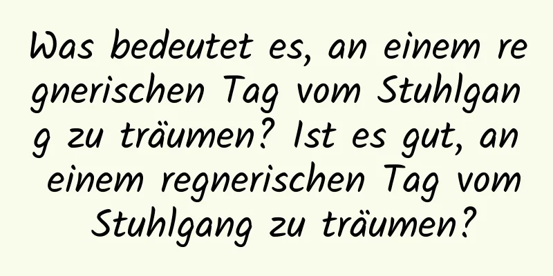 Was bedeutet es, an einem regnerischen Tag vom Stuhlgang zu träumen? Ist es gut, an einem regnerischen Tag vom Stuhlgang zu träumen?