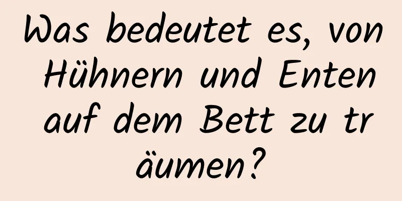 Was bedeutet es, von Hühnern und Enten auf dem Bett zu träumen?