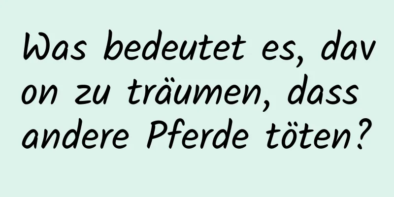 Was bedeutet es, davon zu träumen, dass andere Pferde töten?