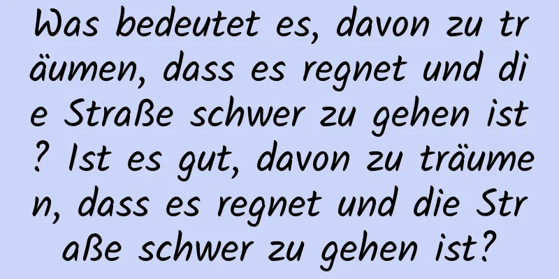 Was bedeutet es, davon zu träumen, dass es regnet und die Straße schwer zu gehen ist? Ist es gut, davon zu träumen, dass es regnet und die Straße schwer zu gehen ist?