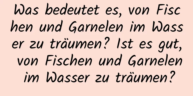 Was bedeutet es, von Fischen und Garnelen im Wasser zu träumen? Ist es gut, von Fischen und Garnelen im Wasser zu träumen?