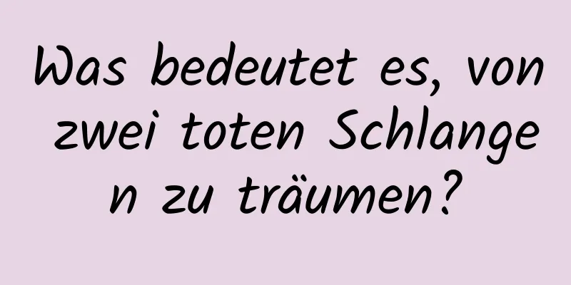 Was bedeutet es, von zwei toten Schlangen zu träumen?