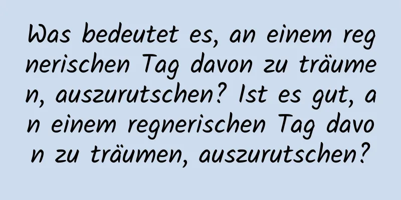 Was bedeutet es, an einem regnerischen Tag davon zu träumen, auszurutschen? Ist es gut, an einem regnerischen Tag davon zu träumen, auszurutschen?