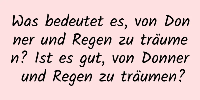 Was bedeutet es, von Donner und Regen zu träumen? Ist es gut, von Donner und Regen zu träumen?