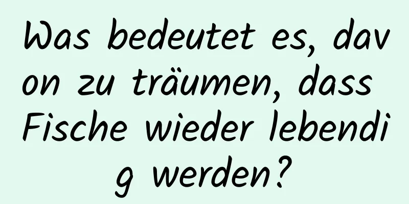 Was bedeutet es, davon zu träumen, dass Fische wieder lebendig werden?