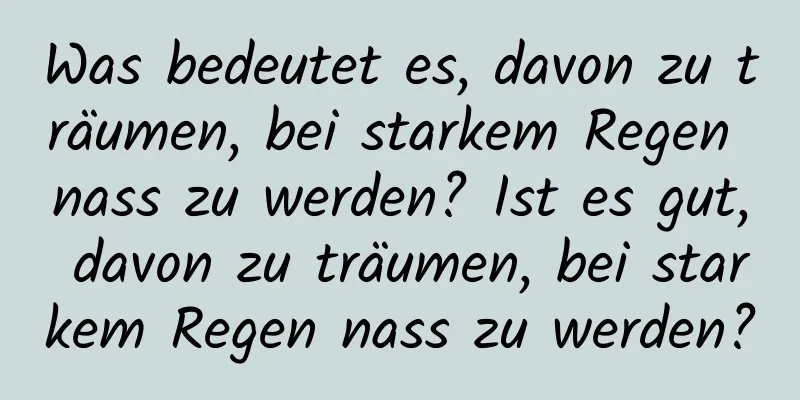 Was bedeutet es, davon zu träumen, bei starkem Regen nass zu werden? Ist es gut, davon zu träumen, bei starkem Regen nass zu werden?