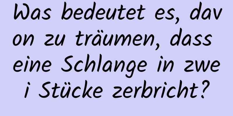 Was bedeutet es, davon zu träumen, dass eine Schlange in zwei Stücke zerbricht?