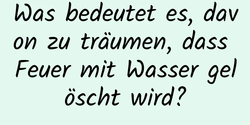 Was bedeutet es, davon zu träumen, dass Feuer mit Wasser gelöscht wird?