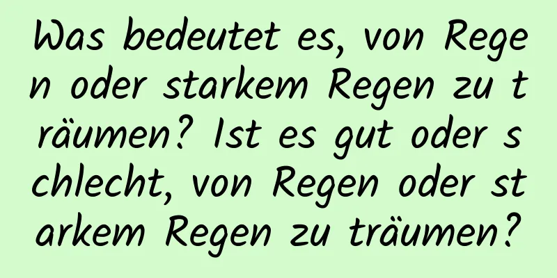 Was bedeutet es, von Regen oder starkem Regen zu träumen? Ist es gut oder schlecht, von Regen oder starkem Regen zu träumen?