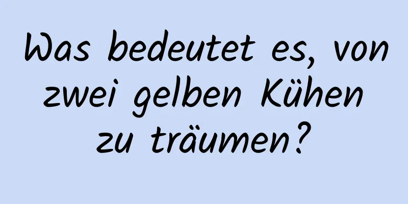 Was bedeutet es, von zwei gelben Kühen zu träumen?