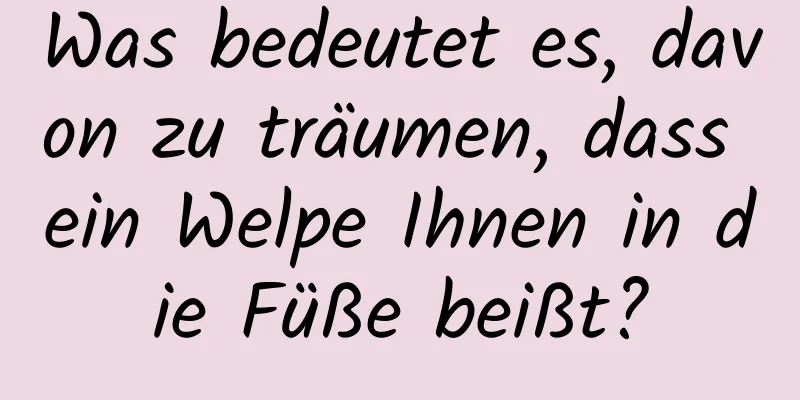 Was bedeutet es, davon zu träumen, dass ein Welpe Ihnen in die Füße beißt?