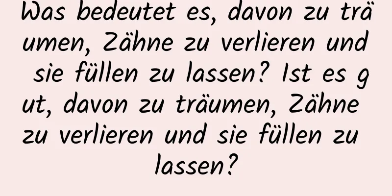 Was bedeutet es, davon zu träumen, Zähne zu verlieren und sie füllen zu lassen? Ist es gut, davon zu träumen, Zähne zu verlieren und sie füllen zu lassen?