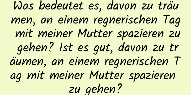 Was bedeutet es, davon zu träumen, an einem regnerischen Tag mit meiner Mutter spazieren zu gehen? Ist es gut, davon zu träumen, an einem regnerischen Tag mit meiner Mutter spazieren zu gehen?