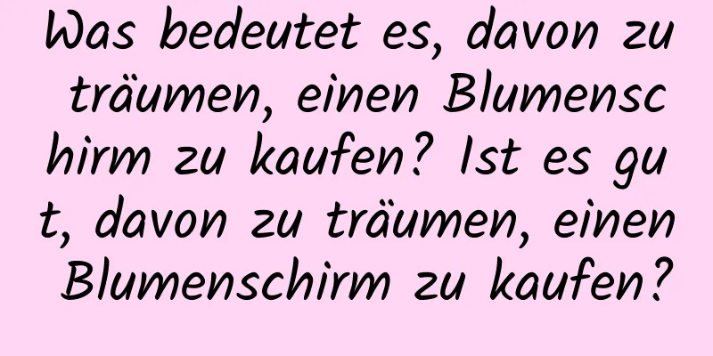 Was bedeutet es, davon zu träumen, einen Blumenschirm zu kaufen? Ist es gut, davon zu träumen, einen Blumenschirm zu kaufen?