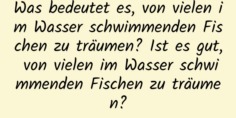 Was bedeutet es, von vielen im Wasser schwimmenden Fischen zu träumen? Ist es gut, von vielen im Wasser schwimmenden Fischen zu träumen?