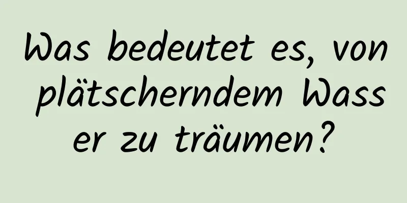 Was bedeutet es, von plätscherndem Wasser zu träumen?