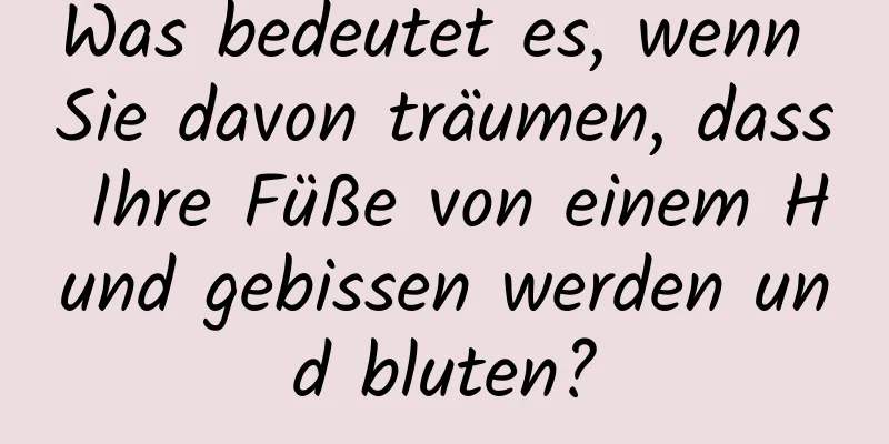 Was bedeutet es, wenn Sie davon träumen, dass Ihre Füße von einem Hund gebissen werden und bluten?