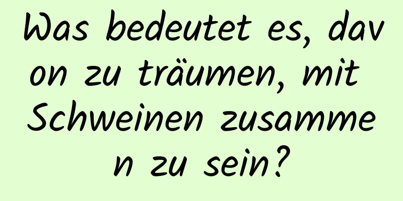 Was bedeutet es, davon zu träumen, mit Schweinen zusammen zu sein?