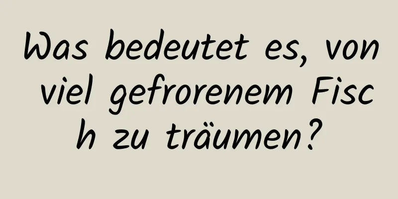 Was bedeutet es, von viel gefrorenem Fisch zu träumen?
