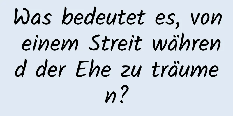 Was bedeutet es, von einem Streit während der Ehe zu träumen?