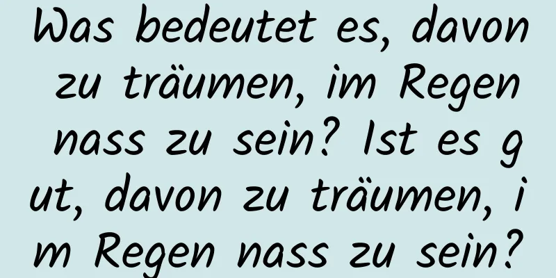 Was bedeutet es, davon zu träumen, im Regen nass zu sein? Ist es gut, davon zu träumen, im Regen nass zu sein?