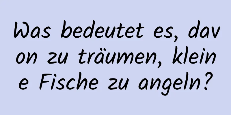 Was bedeutet es, davon zu träumen, kleine Fische zu angeln?