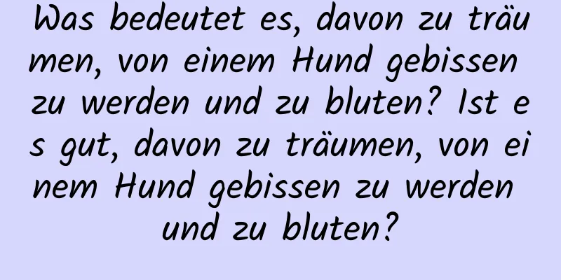 Was bedeutet es, davon zu träumen, von einem Hund gebissen zu werden und zu bluten? Ist es gut, davon zu träumen, von einem Hund gebissen zu werden und zu bluten?