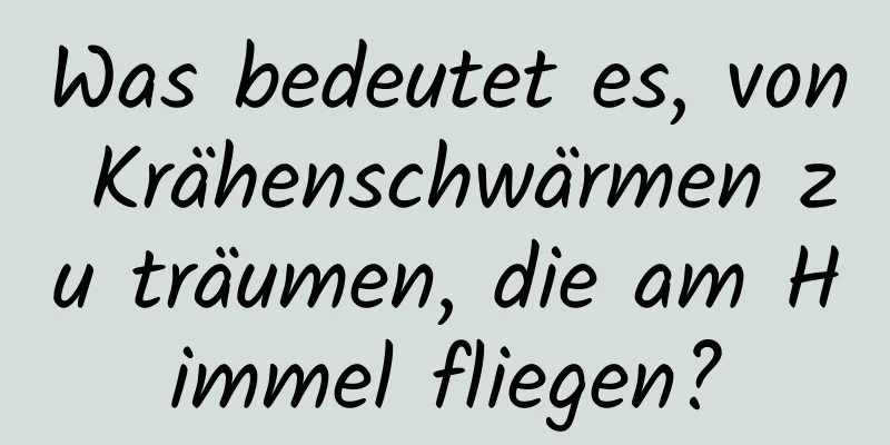 Was bedeutet es, von Krähenschwärmen zu träumen, die am Himmel fliegen?