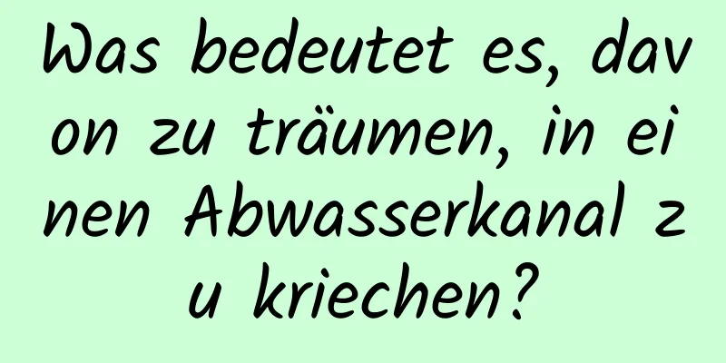 Was bedeutet es, davon zu träumen, in einen Abwasserkanal zu kriechen?