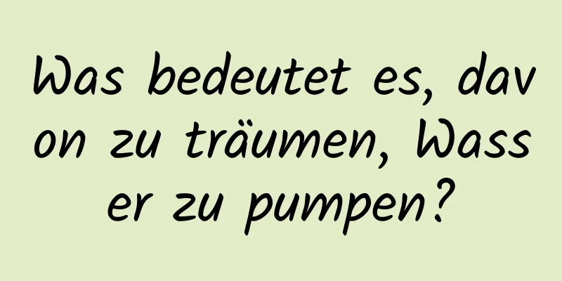 Was bedeutet es, davon zu träumen, Wasser zu pumpen?