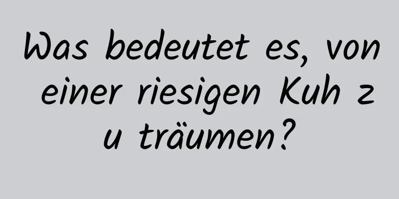 Was bedeutet es, von einer riesigen Kuh zu träumen?