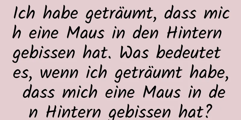 Ich habe geträumt, dass mich eine Maus in den Hintern gebissen hat. Was bedeutet es, wenn ich geträumt habe, dass mich eine Maus in den Hintern gebissen hat?