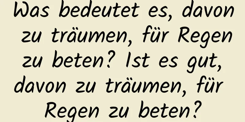 Was bedeutet es, davon zu träumen, für Regen zu beten? Ist es gut, davon zu träumen, für Regen zu beten?