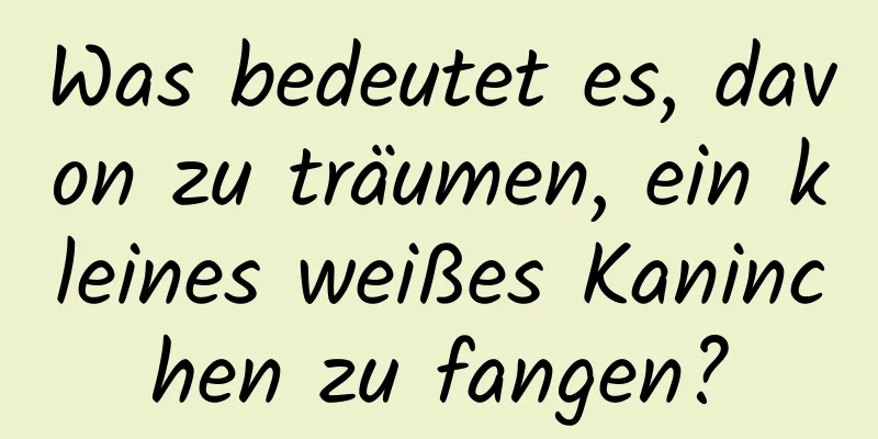 Was bedeutet es, davon zu träumen, ein kleines weißes Kaninchen zu fangen?