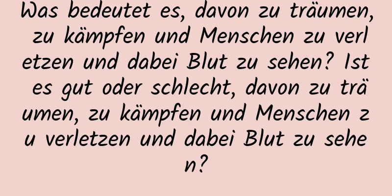 Was bedeutet es, davon zu träumen, zu kämpfen und Menschen zu verletzen und dabei Blut zu sehen? Ist es gut oder schlecht, davon zu träumen, zu kämpfen und Menschen zu verletzen und dabei Blut zu sehen?