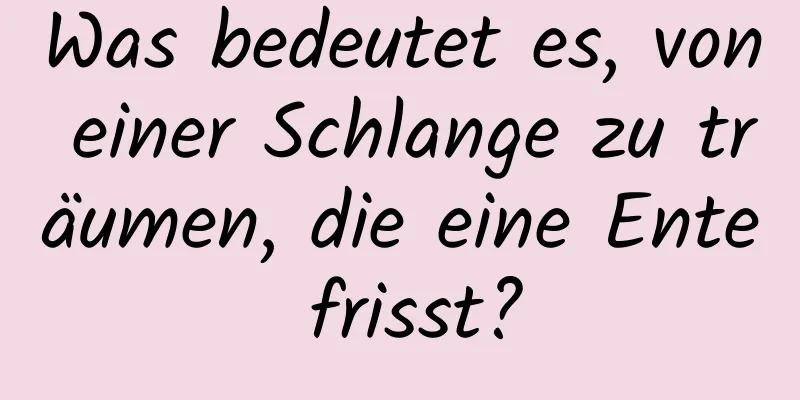 Was bedeutet es, von einer Schlange zu träumen, die eine Ente frisst?