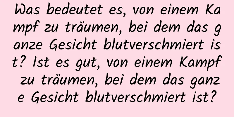 Was bedeutet es, von einem Kampf zu träumen, bei dem das ganze Gesicht blutverschmiert ist? Ist es gut, von einem Kampf zu träumen, bei dem das ganze Gesicht blutverschmiert ist?