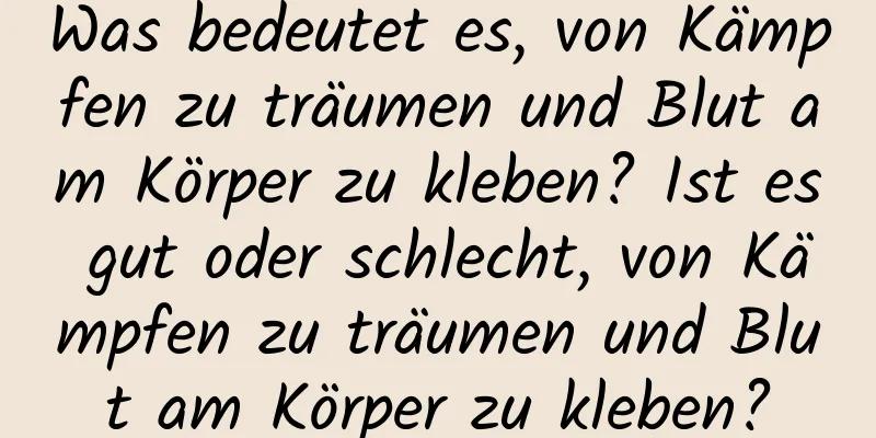 Was bedeutet es, von Kämpfen zu träumen und Blut am Körper zu kleben? Ist es gut oder schlecht, von Kämpfen zu träumen und Blut am Körper zu kleben?