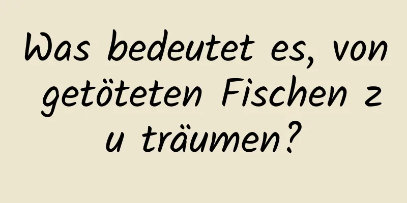 Was bedeutet es, von getöteten Fischen zu träumen?